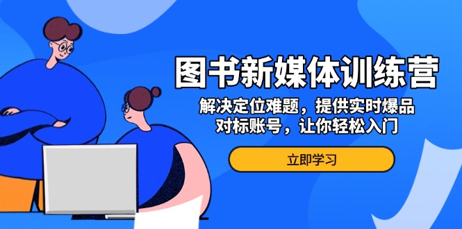 图书新媒体训练营,解决定位难题,提供实时爆品、对标账号,让你轻松入门-续财库