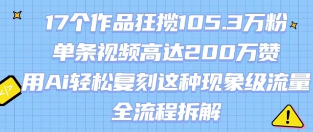 17个作品狂揽105.3W粉，单条视频高达200W赞，用Ai轻松复刻这种现象级流量!(全流程拆解)-续财库