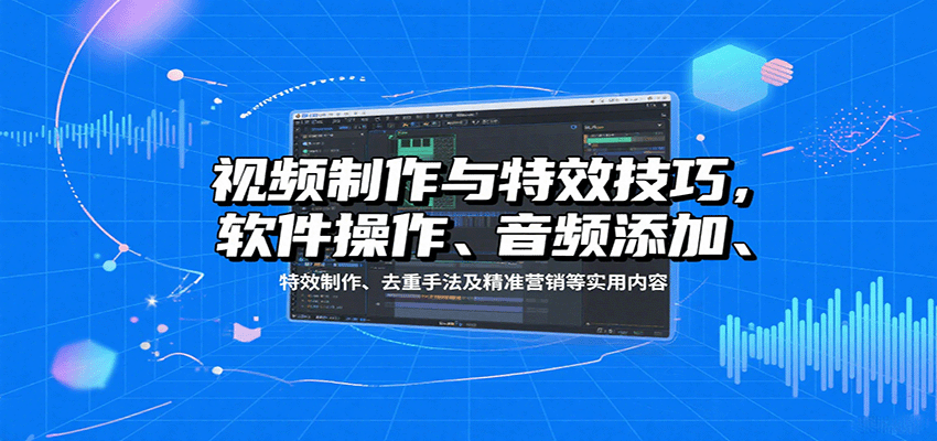 视频制作与特效技巧：软件操作、音频添加、特效制作、去重手法及精准营销等实用内容-续财库