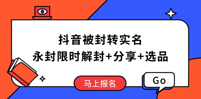 抖音被封转实名攻略，永久封禁也能限时解封，分享解封后高效选品技巧-续财库