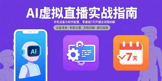 AI虚拟直播实战指南,手机设备与软件配置,零基础7天开播全流程拆解-续财库