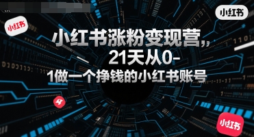 小红书涨粉变现营，21天从0-1做一个挣钱的小红书账号-续财库