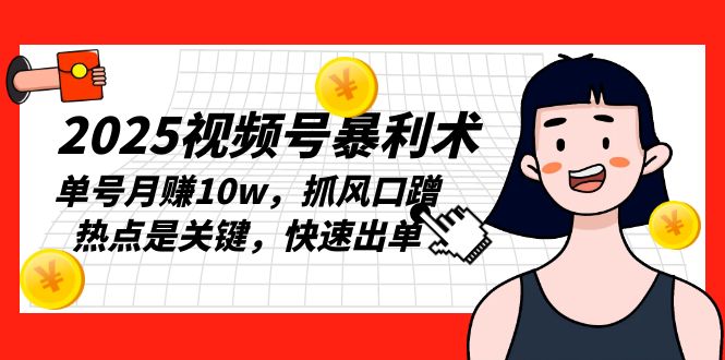 2025视频号暴利术,单号月赚10w,抓风口蹭热点是关键,快速出单-续财库