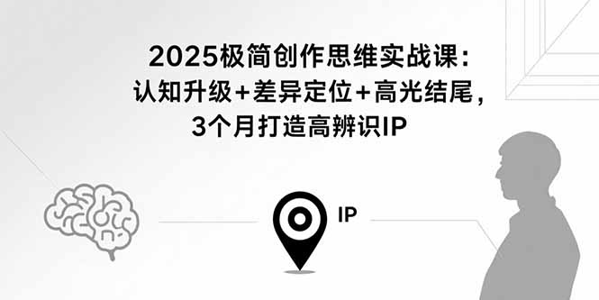 2025极简创作思维实战课:认知升级+差异定位+高光结尾,3个月打造高辨识IP-续财库