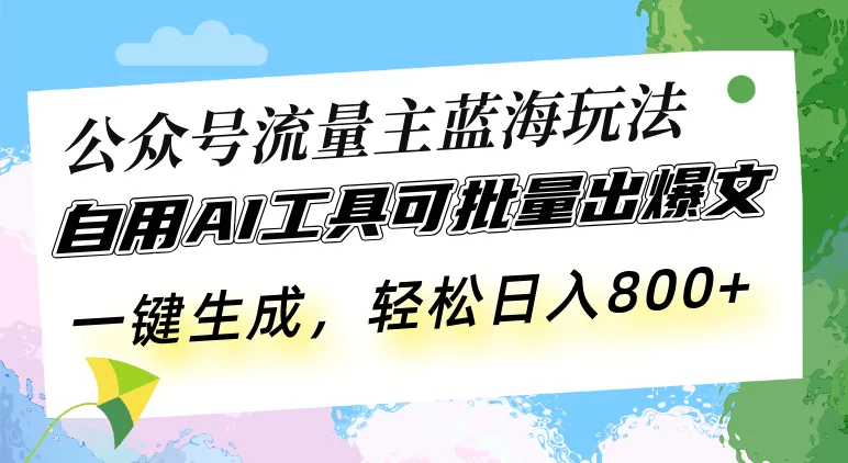 公众号流量主蓝海玩法 自用AI工具可批量出爆文，一键生成，轻松日入800-续财库