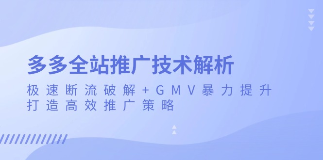 多多全站推广技术解析：极速断流破解+GMV暴力提升，打造高效推广策略-续财库