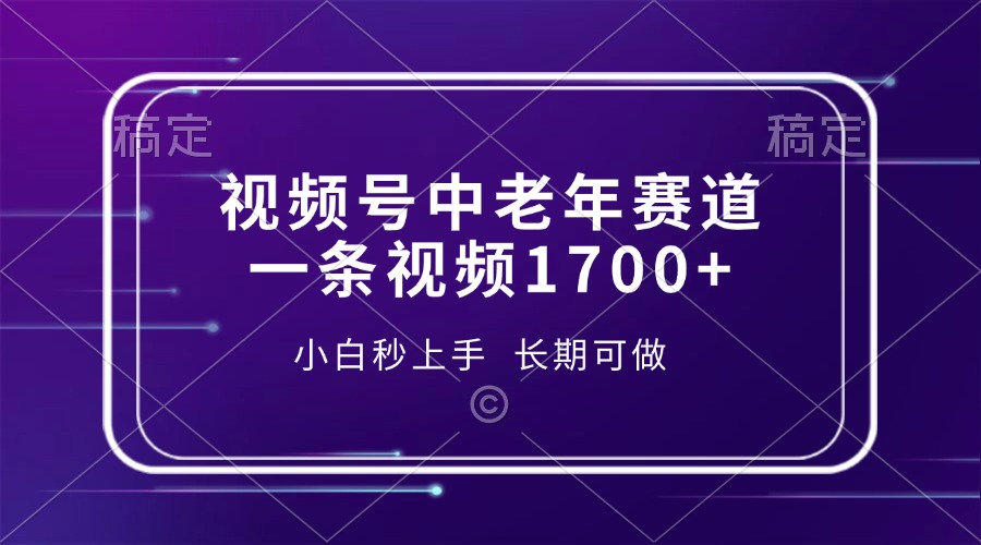 视频号中老年赛道，一条视频1700+，小白秒上手，长期可做-续财库