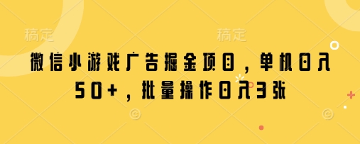 微信小游戏广告掘金项目，单机日入50+，批量操作日入3张-续财库