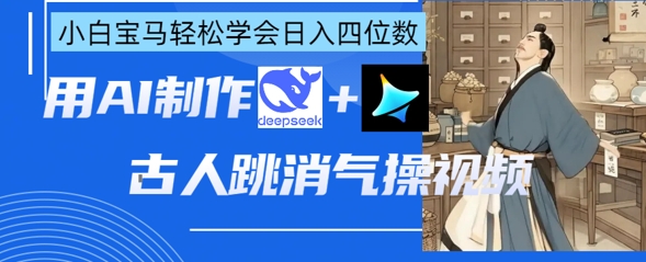 AI古人跳消气操视频制作，deepseek+即梦，小白宝马轻松学会日入四位数-续财库