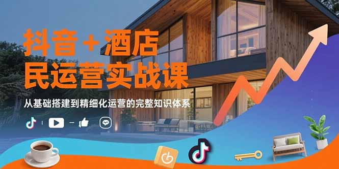 抖音+酒店民宿运营实战课：从基础搭建到精细化运营的完整知识体系-续财库