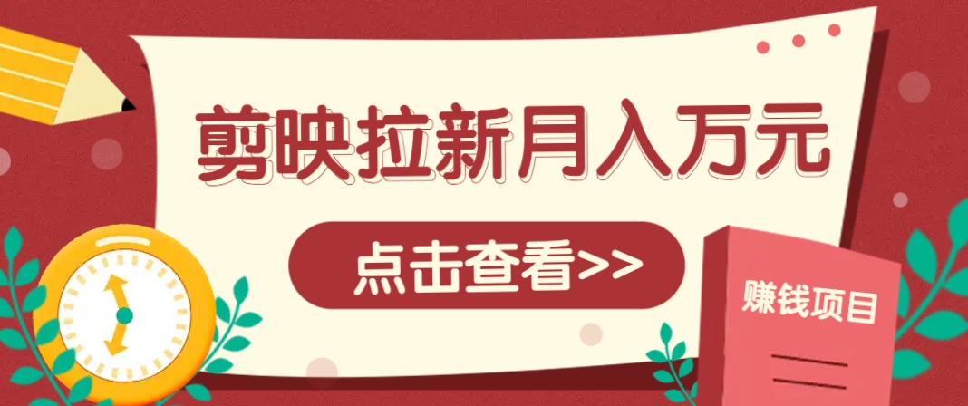剪映拉新推广项目,5个粉丝就能操作,月入1w+超详细攻略!【附入口】-续财库