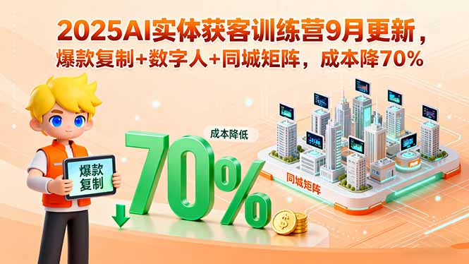 2025AI实体获客训练营9月更新，爆款复制+数字人+同城矩阵，成本降70%-续财库
