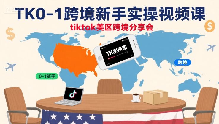 TK0-1跨境新手实操视频课,tiktok美区跨境分享会-续财库