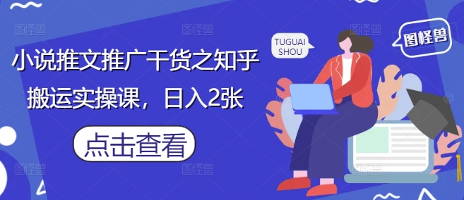 小说推文推广干货之知乎搬运实操课，日入2张-续财库