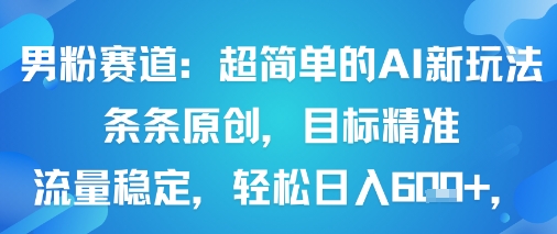 男粉赛道:超简单的AI新玩法条条原创,目标精准,流量稳定轻松日入6张+-续财库