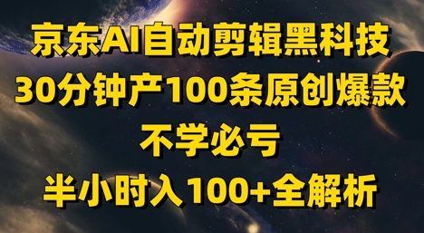 京东AI自动剪辑黑科技，30分钟产100条原创爆款，不学必亏！半小时入100+全解析-续财库
