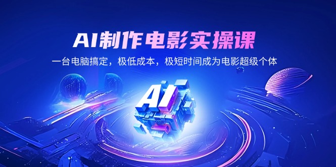 AI制作电影实操课,一台电脑搞定,极低成本,极短时间成为电影超级个体-续财库