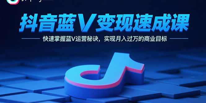 抖音蓝V变现速成课,快速掌握蓝V运营秘诀,实现月入过万的商业目标-续财库