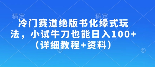 冷门赛道绝版书化缘式玩法，小试牛刀也能日入100+(详细教程+资料)-续财库