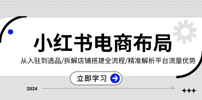 小红书电商布局：从入驻到选品/拆解店铺搭建全流程/精准解析平台流量优势-续财库