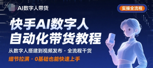 快手AI数字人自动化视频带货实操全流程,干货满满,细节拉满-续财库