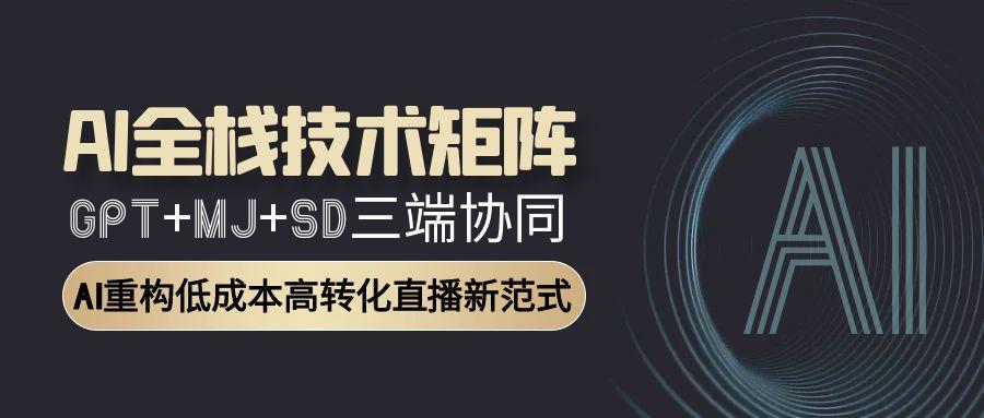 AI全栈技术矩阵:GPT+MJ+SD三端协同,AI重构低成本高转化直播新范式-续财库