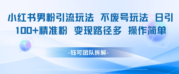 小红书男粉引流玩法不废号玩法日引100男粉变现路径多操作简单-续财库