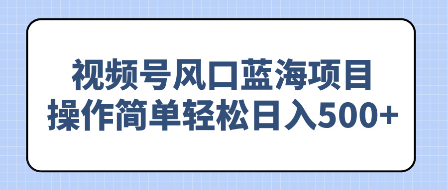视频号风口蓝海项目，操作简单轻松日入500+-续财库
