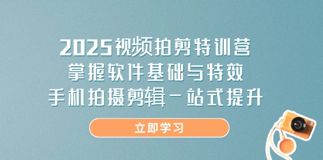 2025视频拍剪特训营，掌握软件基础与特效，手机拍摄剪辑一站式提升-续财库