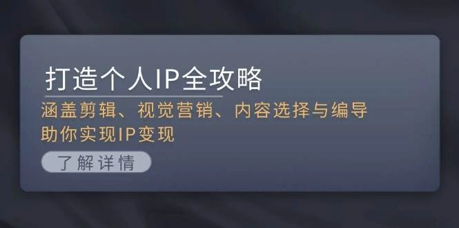 打造个人IP全攻略:涵盖剪辑、视觉营销、内容选择与编导,助你实现IP变现-续财库