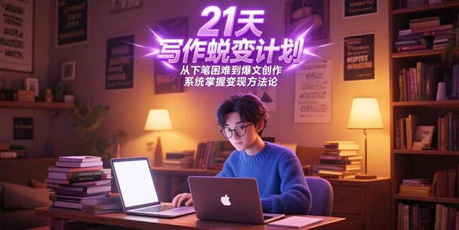 21天写作蜕变计划，从下笔困难到爆文创作，系统掌握变现方法论-续财库