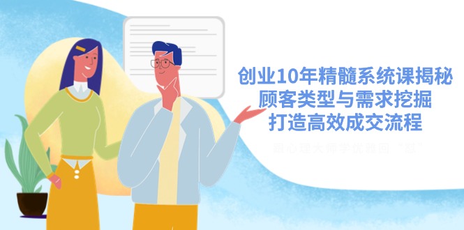 创业10年精髓系统课揭秘,顾客类型与需求挖掘,打造高效成交流程-续财库