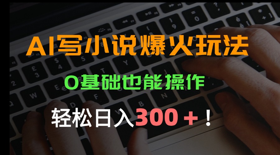 AI写小说爆火玩法，0基础也能操作，日收益轻松300+！-续财库