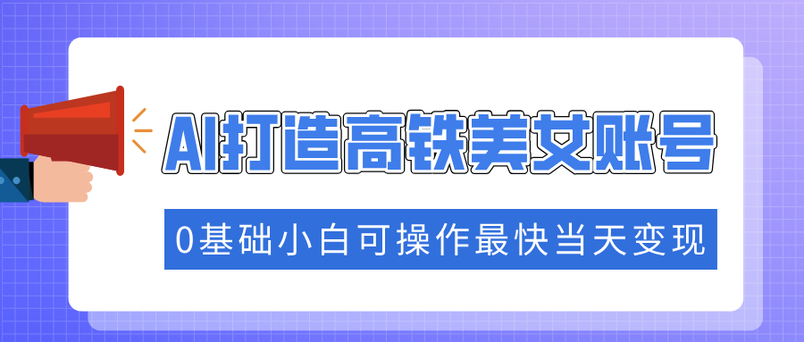 抓住流量密码快速涨粉,AI打造高铁美女账号,0基础小白可操作最快当天变现-续财库