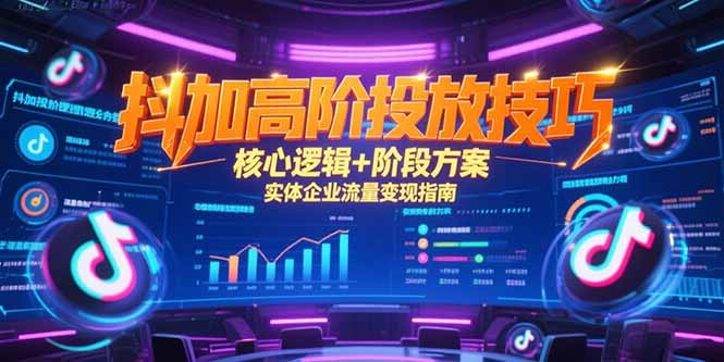 抖加高阶投放技巧，核心逻辑+阶段方案，实体企业流量变现指南-续财库