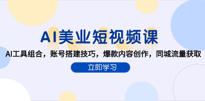 AI美业短视频课,AI工具组合,账号搭建技巧,爆款内容创作,同城流量获取-续财库