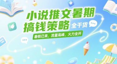 小说推文暑期搞钱策略,全干货,暑假已来,流量高峰,火力全开-续财库