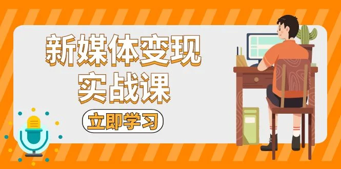 新媒体变现实战课:短视频+直播带货,拍摄、剪辑、引流、带货等-续财库