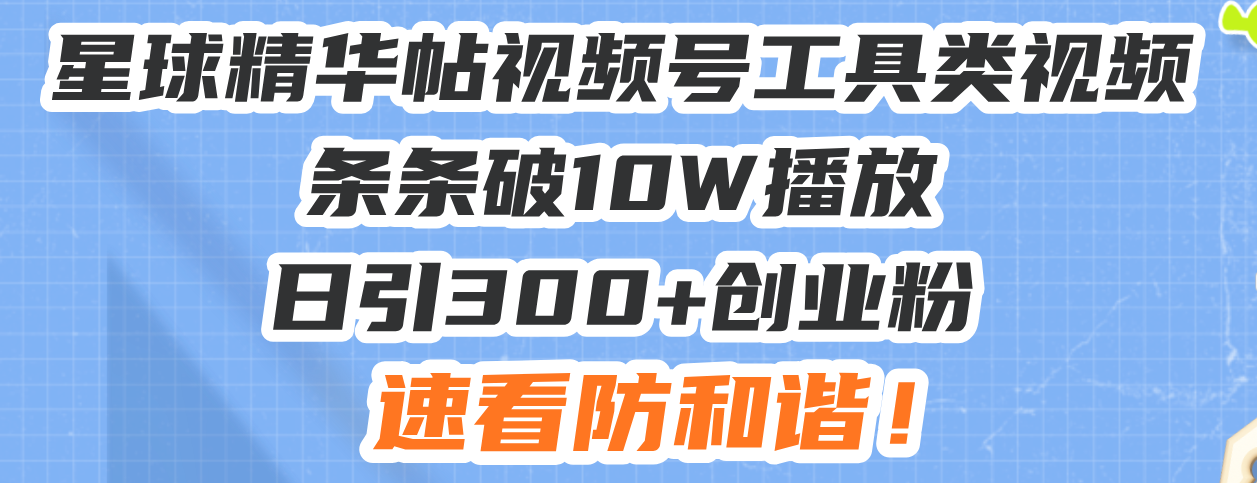 星球精华帖视频号工具类视频条条破10W播放日引300+创业粉，速看防和谐！-续财库