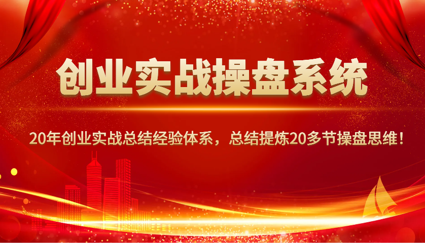 创业实战操盘系统，20年创业实战总结经验体系，总结提炼20多节操盘思维！-续财库