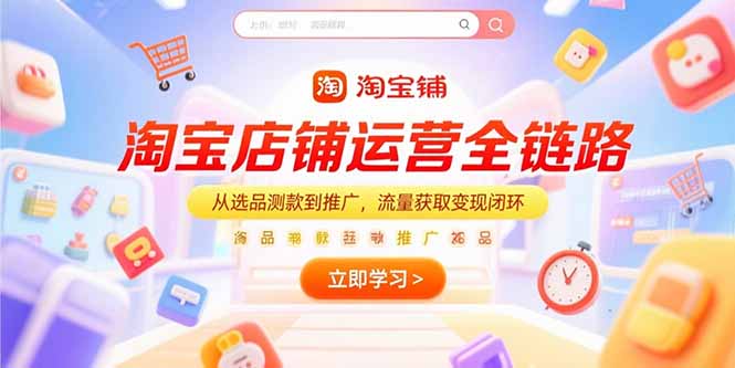 淘宝店铺运营全链路,从选品测款到推广,流量获取变现闭环-续财库