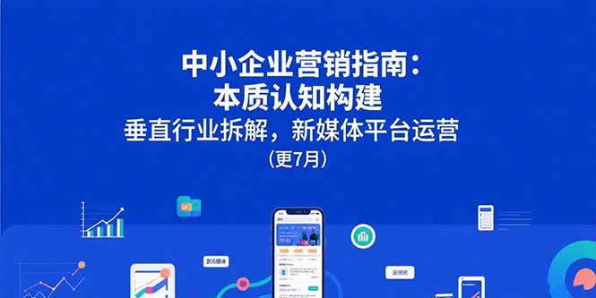 中小企业营销指南：本质认知构建，垂直行业拆解，新媒体平台运营(更7月-续财库