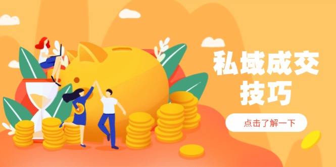 私域成交技巧，帮你从入门到精通，破解四大痛点，快速变现，轻松收钱-续财库
