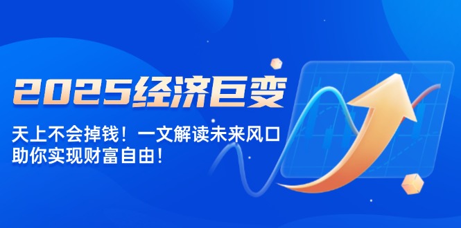2025经济巨变，天上不会掉钱！一文解读未来风口，助你实现财富自由！-续财库