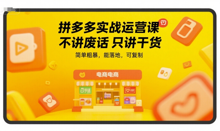 拼多多实战运营课，不讲废话只讲干货，简单粗暴，能落地，可复制-续财库