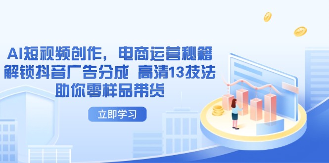 AI短视频创作,电商运营秘籍,解锁抖音广告分成 高清13技法助你零样品带货-续财库