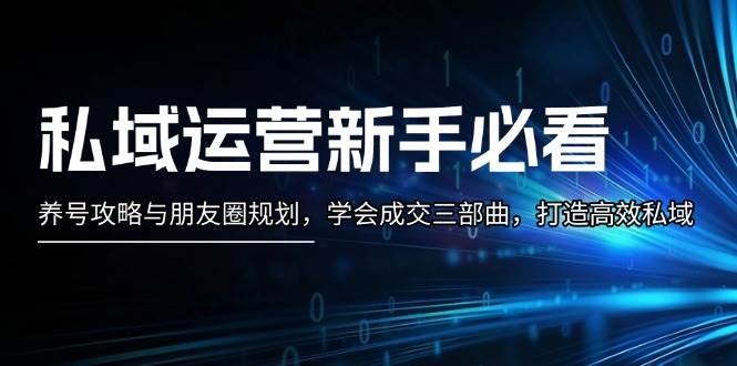 私域运营新手必看：养号攻略与朋友圈规划，学会成交三部曲，打造高效私域-续财库