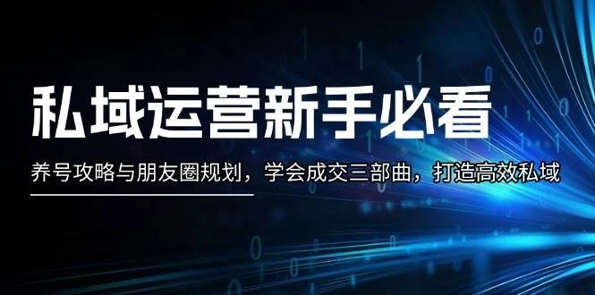 私域运营新手必看:养号攻略与朋友圈规划,学会成交三部曲,打造高效私域-续财库