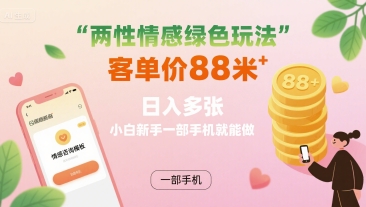 两性情感绿色玩法,客单价88米 日入多张,小白新手一部手机就能做-续财库