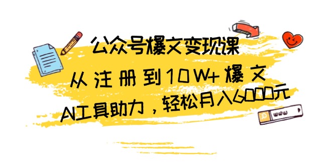 公众号爆文变现课：从注册到10W+爆文，AI工具助力，轻松月入6000元-续财库